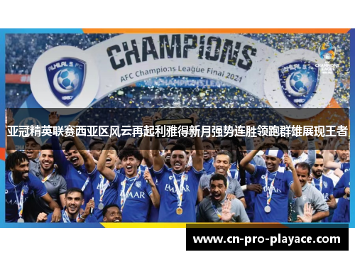 亚冠精英联赛西亚区风云再起利雅得新月强势连胜领跑群雄展现王者