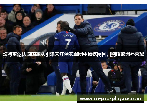 坎特重返法国国家队引爆关注蓝衣军团中场铁闸回归剑指欧洲杯荣耀