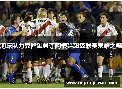 河床队力克群雄勇夺阿根廷超级联赛荣耀之巅