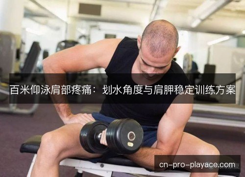百米仰泳肩部疼痛：划水角度与肩胛稳定训练方案