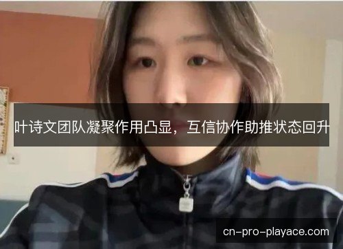 叶诗文团队凝聚作用凸显，互信协作助推状态回升
